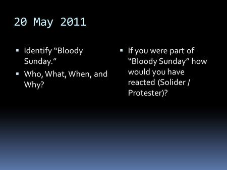 20 May 2011  Identify “Bloody Sunday.”  Who, What, When, and Why?  If you were part of “Bloody Sunday” how would you have reacted (Solider / Protester)?
