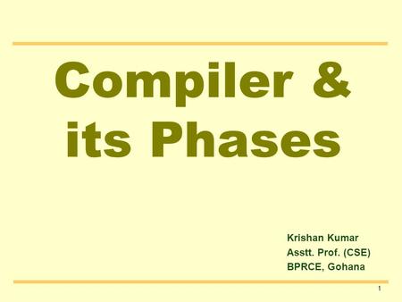 1 Compiler & its Phases Krishan Kumar Asstt. Prof. (CSE) BPRCE, Gohana.