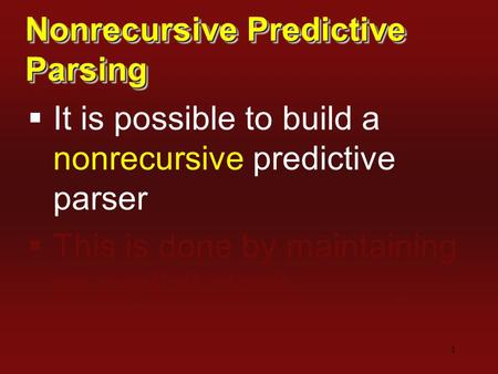 1 Nonrecursive Predictive Parsing  It is possible to build a nonrecursive predictive parser  This is done by maintaining an explicit stack.