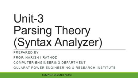Unit-3 Parsing Theory (Syntax Analyzer) PREPARED BY: PROF. HARISH I RATHOD COMPUTER ENGINEERING DEPARTMENT GUJARAT POWER ENGINEERING & RESEARCH INSTITUTE.