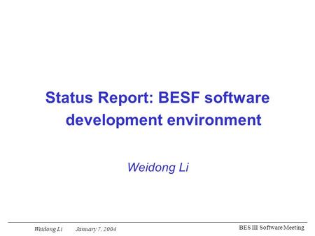 Weidong Li January 7, 2004 BES III Software Meeting Status Report: BESF software development environment Weidong Li.