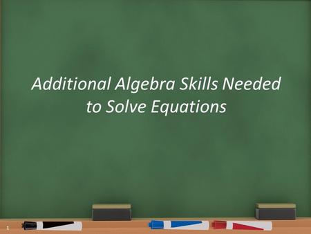 Additional Algebra Skills Needed to Solve Equations 1.
