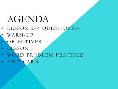 AGENDA LESSON 2/4 QUESTIONS?? WARM-UP OBJECTIVES LESSON 5 WORD PROBLEM PRACTICE EXIT CARD.