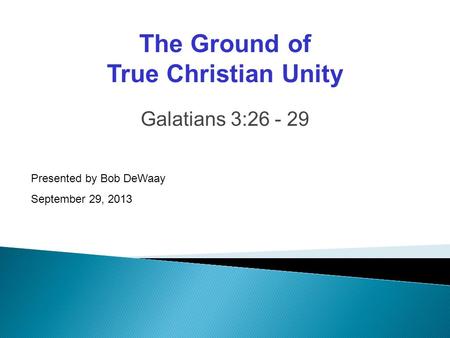 Galatians 3:26 - 29 Presented by Bob DeWaay September 29, 2013 The Ground of True Christian Unity.