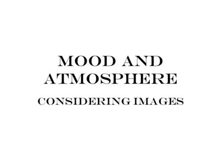 Mood and Atmosphere Considering Images. MOOD: The atmosphere that pervades a literary work with the intention of evoking a certain emotion or feeling.