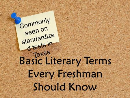 Basic Literary Terms Every Freshman Should Know Commonly seen on standardize d tests in Texas.