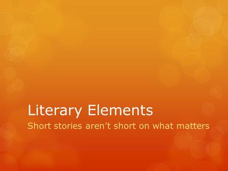 Literary Elements Short stories aren’t short on what matters.