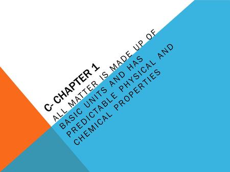 C- CHAPTER 1 ALL MATTER IS MADE UP OF BASIC UNITS AND HAS PREDICTABLE PHYSICAL AND CHEMICAL PROPERTIES.