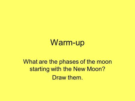 Warm-up What are the phases of the moon starting with the New Moon? Draw them.