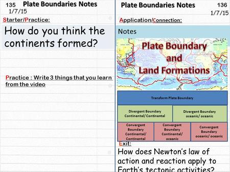135 136 Starter/Practice: Connection : Application/ Notes 1/7/15 Plate Boundaries Notes How do you think the continents formed? Plate Boundaries Notes.