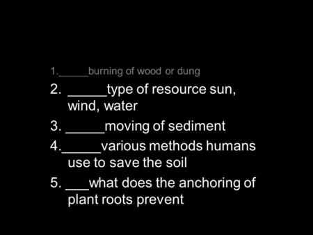 Do Now Alt Energy Sources 1._____burning of wood or dung 2._____type of resource sun, wind, water 3. _____moving of sediment 4._____various methods humans.