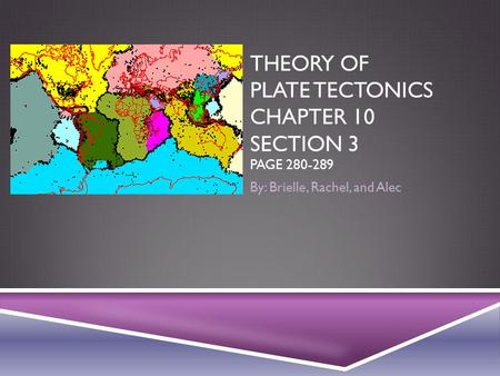 THEORY OF PLATE TECTONICS CHAPTER 10 SECTION 3 PAGE 280-289 By: Brielle, Rachel, and Alec.
