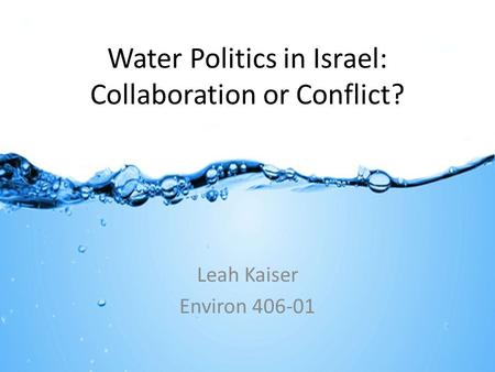 Water Politics in Israel: Collaboration or Conflict? Leah Kaiser Environ 406-01.