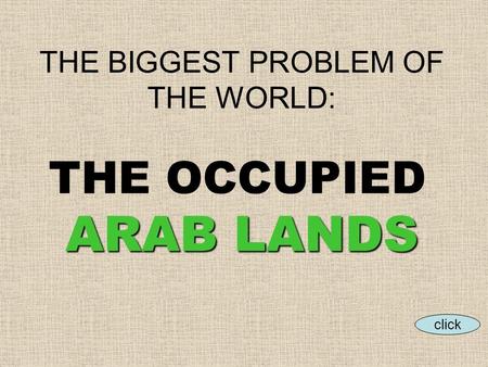 ARAB LANDS THE BIGGEST PROBLEM OF THE WORLD: THE OCCUPIED ARAB LANDS click.