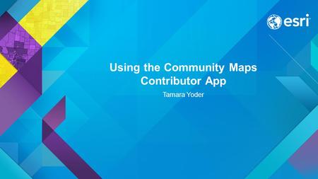 Using the Community Maps Contributor App Tamara Yoder.