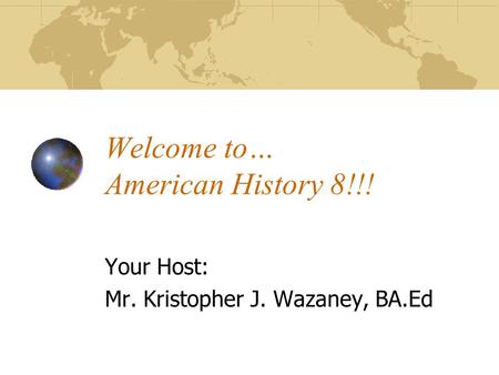 Welcome to… American History 8!!! Your Host: Mr. Kristopher J. Wazaney, BA.Ed.