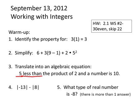 September 13, 2012 Working with Integers Warm-up: 1. Identify the property for: 3(1) = 3 2. Simplify: 6 + 3(9 – 1) + 2  5 2 3. Translate into an algebraic.