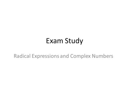Exam Study Radical Expressions and Complex Numbers.