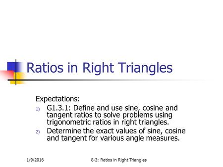 Ratios in Right Triangles Expectations: 1) G1.3.1: Define and use sine, cosine and tangent ratios to solve problems using trigonometric ratios in right.