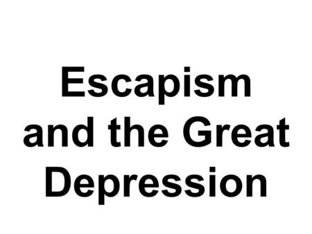 Escapism and the Great Depression. Hi Everyone…Friday Directions 1)Go through Powerpoint - Write down in your packet what is in RED 2)Complete the two.