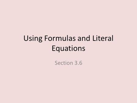 Using Formulas and Literal Equations Section 3.6.