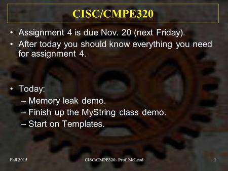 Fall 2015CISC/CMPE320 - Prof. McLeod1 CISC/CMPE320 Assignment 4 is due Nov. 20 (next Friday). After today you should know everything you need for assignment.