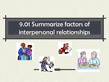 9.01 Summarize factors of interpersonal relationships.