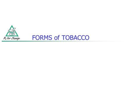 FORMS of TOBACCO. Cigarettes Smokeless tobacco (chewing tobacco, oral snuff) Pipes Cigars Clove cigarettes Bidis Hookah (waterpipe smoking) Electronic.