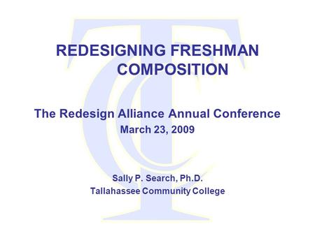 REDESIGNING FRESHMAN COMPOSITION The Redesign Alliance Annual Conference March 23, 2009 Sally P. Search, Ph.D. Tallahassee Community College.
