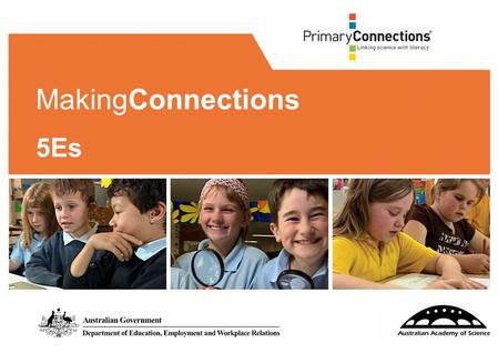 MakingConnections 5Es. 2 Facilitator/s: Date: 3 Workshop purpose You are here to develop your knowledge and understanding of the PrimaryConnections 5Es.