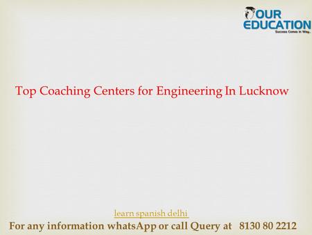 For any information whatsApp or call Query at 8130 80 2212 Top Coaching Centers for Engineering In Lucknow learn spanish delhi.