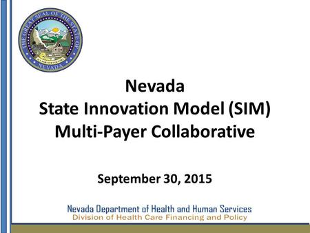 Nevada State Innovation Model (SIM) Multi-Payer Collaborative September 30, 2015.