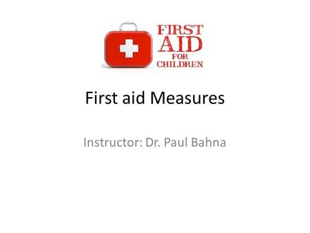 First aid Measures Instructor: Dr. Paul Bahna. What is First aid? First aid measure is about how to help somebody who gets hurt as soon as possible with.