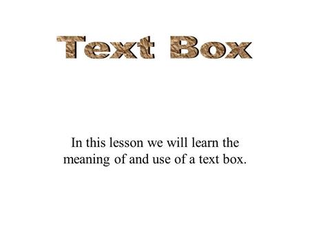In this lesson we will learn the meaning of and use of a text box.