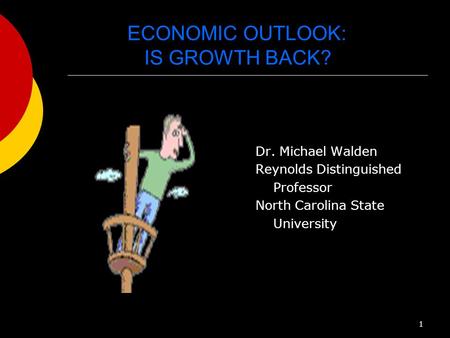 ECONOMIC OUTLOOK: IS GROWTH BACK? Dr. Michael Walden Reynolds Distinguished Professor North Carolina State University 1.