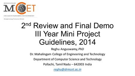 2 nd Review and Final Demo III Year Mini Project Guidelines, 2014 Reghu Anguswamy, PhD Dr. Mahalingam College of Engineering and Technology Department.