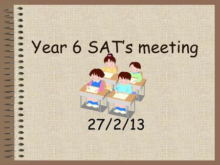 Year 6 SAT’s meeting 27/2/13.