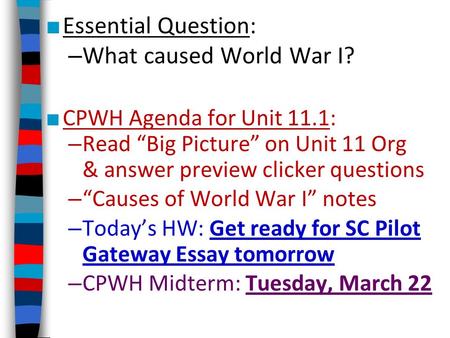 ■ Essential Question: – What caused World War I? ■ CPWH Agenda for Unit 11.1: – Read “Big Picture” on Unit 11 Org & answer preview clicker questions –