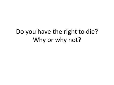 Do you have the right to die? Why or why not?. Euthanasia Act or practice of painlessly putting to death persons suffering from painful and incurable.