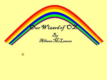 Our Wizard of OZ By Allison McLemore Class, we have exactly two hours until curtain call. Two hours! Everybody listen up, please!