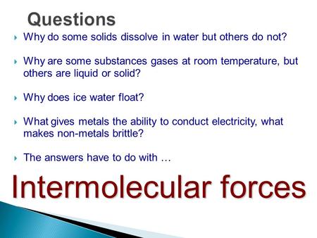  Why do some solids dissolve in water but others do not?  Why are some substances gases at room temperature, but others are liquid or solid?  Why does.