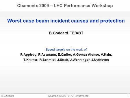 B.GoddardChamonix 2009 - LHC Performance1 Chamonix 2009 – LHC Performance Workshop Worst case beam incident causes and protection B.Goddard TE/ABT Based.