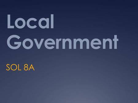 Local Government SOL 8A. Units of Local Government  Counties  Towns  Cities  Local government exercise executive, legislative, and judicial power.