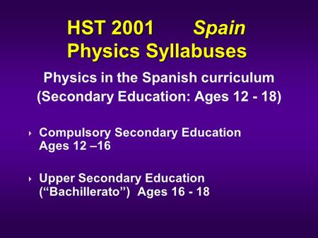 HST 2001 Spain Physics Syllabuses Physics in the Spanish curriculum (Secondary Education: Ages 12 - 18) Compulsory Secondary Education Ages 12 –16 Upper.
