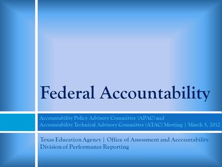 Federal Accountability Accountability Policy Advisory Committee (APAC) and Accountability Technical Advisory Committee (ATAC) Meeting | March 5, 2012 Texas.