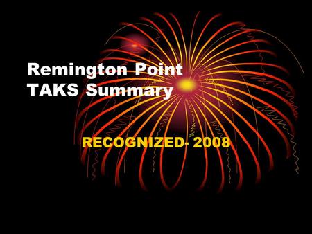 Remington Point TAKS Summary RECOGNIZED- 2008. TAKS Highlights Reading- All Subgroups > 90% Math- 3 out of 5 Subgroups >90% Writing- All Subgroups > 90%