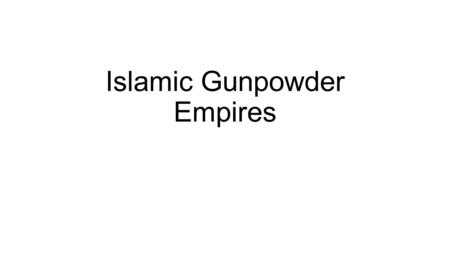 Islamic Gunpowder Empires. Rise of the Islamic Gunpowder Empires Multi-ethnic empires in Southwest, Central and South Asia Ottoman Safavid Mughal.