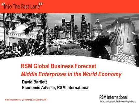 RSM International Conference, Singapore 2007 RSM Global Business Forecast Middle Enterprises in the World Economy David Bartlett Economic Adviser, RSM.