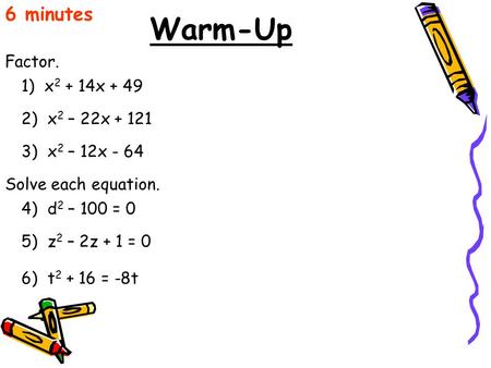 Warm-Up Factor. 6 minutes 1) x 2 + 14x + 49 2) x 2 – 22x + 121 3) x 2 – 12x - 64 Solve each equation. 4) d 2 – 100 = 0 5) z 2 – 2z + 1 = 0 6) t 2 + 16.