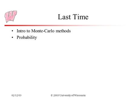 02/12/03© 2003 University of Wisconsin Last Time Intro to Monte-Carlo methods Probability.